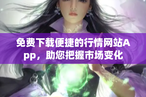 免费下载便捷的行情网站App，助您把握市场变化