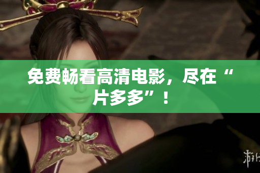 免费畅看高清电影，尽在“片多多”！