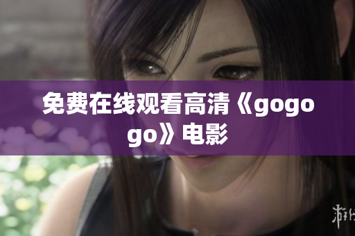 免费在线观看高清《gogogo》电影