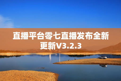 直播平台零七直播发布全新更新V3.2.3