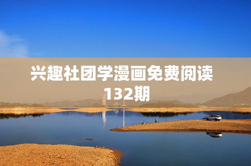 兴趣社团学漫画免费阅读  132期