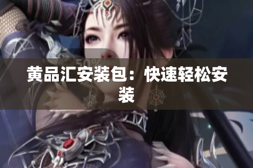 黄品汇安装包：快速轻松安装