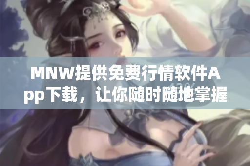 MNW提供免费行情软件App下载，让你随时随地掌握股市动态