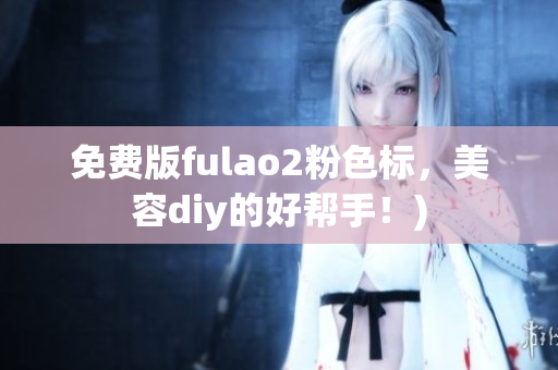 免费版fulao2粉色标，美容diy的好帮手！)