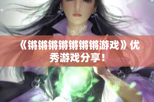 《锵锵锵锵锵锵锵游戏》优秀游戏分享！