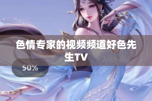 色情专家的视频频道好色先生TV