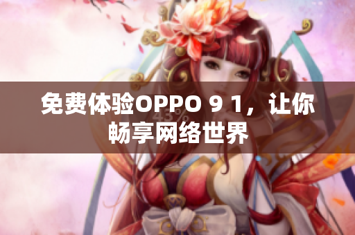 免费体验OPPO 9 1，让你畅享网络世界