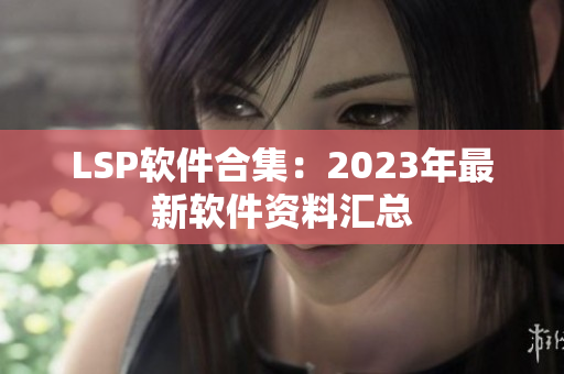 LSP软件合集：2023年最新软件资料汇总