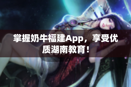 掌握奶牛福建App，享受优质湖南教育！
