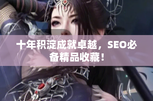 十年积淀成就卓越，SEO必备精品收藏！