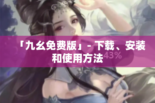 「九幺免费版」- 下载、安装和使用方法