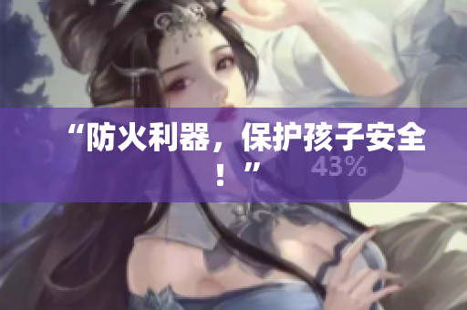 “防火利器，保护孩子安全！”