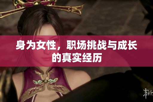 身为女性，职场挑战与成长的真实经历
