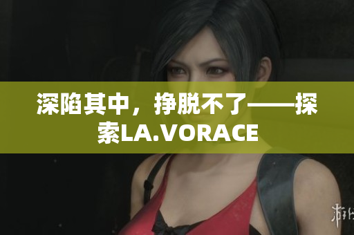 深陷其中，挣脱不了——探索LA.VORACE