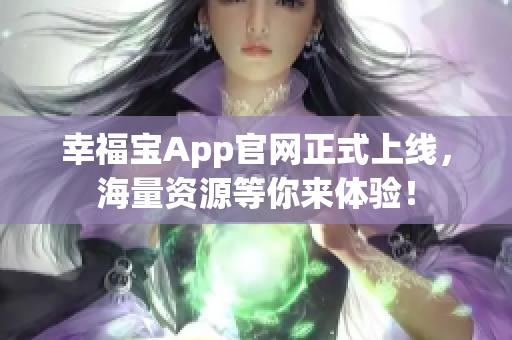 幸福宝App官网正式上线，海量资源等你来体验！