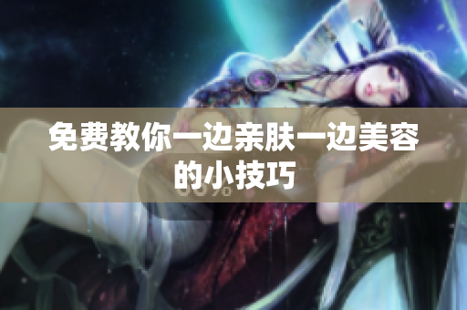 免费教你一边亲肤一边美容的小技巧