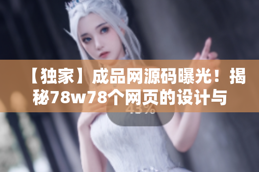 【独家】成品网源码曝光！揭秘78w78个网页的设计与优化！