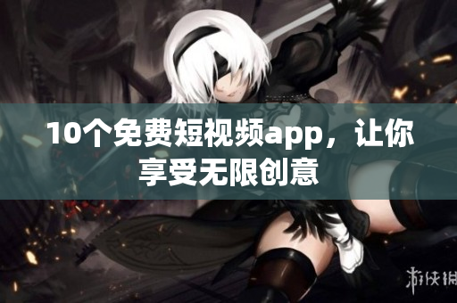 10个免费短视频app，让你享受无限创意