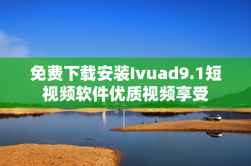 免费下载安装Ivuad9.1短视频软件优质视频享受
