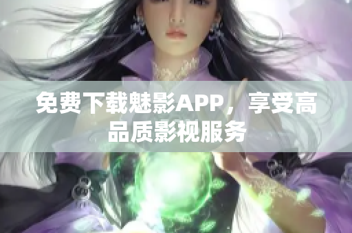 免费下载魅影APP，享受高品质影视服务