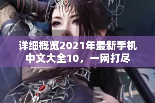 详细概览2021年最新手机中文大全10，一网打尽