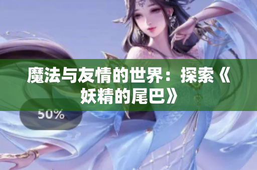 魔法与友情的世界：探索《妖精的尾巴》