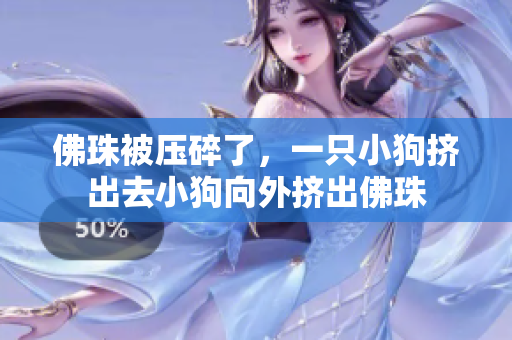 佛珠被压碎了，一只小狗挤出去小狗向外挤出佛珠