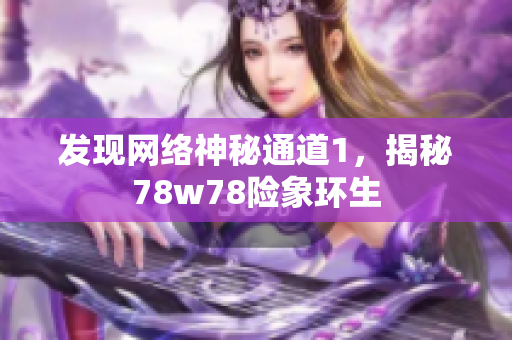 发现网络神秘通道1，揭秘78w78险象环生