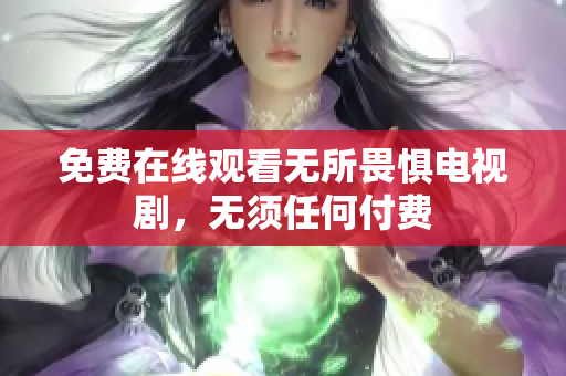 免费在线观看无所畏惧电视剧，无须任何付费