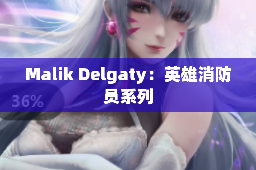 Malik Delgaty：英雄消防员系列