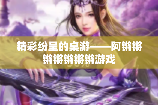 精彩纷呈的桌游——阿锵锵锵锵锵锵锵游戏