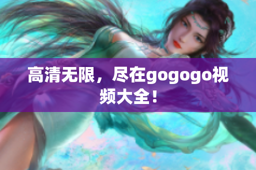高清无限，尽在gogogo视频大全！