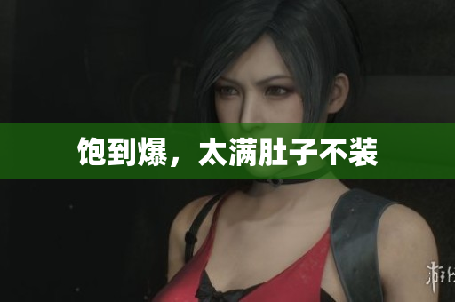 饱到爆，太满肚子不装