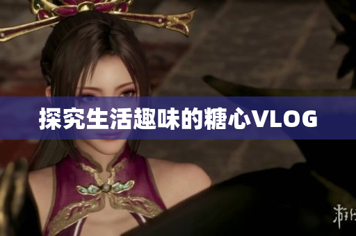 探究生活趣味的糖心VLOG