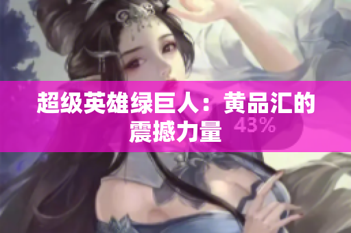 超级英雄绿巨人：黄品汇的震撼力量