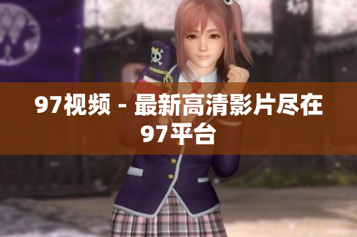 97视频 - 最新高清影片尽在97平台