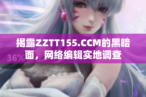 揭露ZZTT155.CCM的黑暗面，网络编辑实地调查