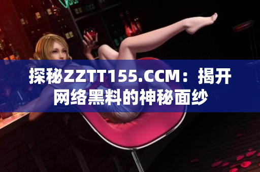 探秘ZZTT155.CCM：揭开网络黑料的神秘面纱