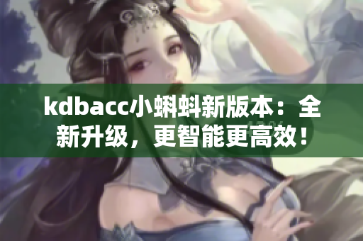 kdbacc小蝌蚪新版本：全新升级，更智能更高效！