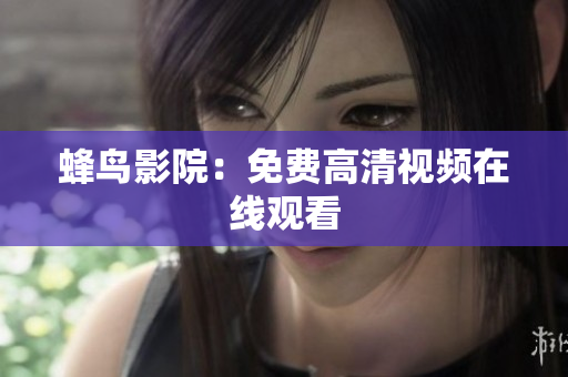 蜂鸟影院：免费高清视频在线观看