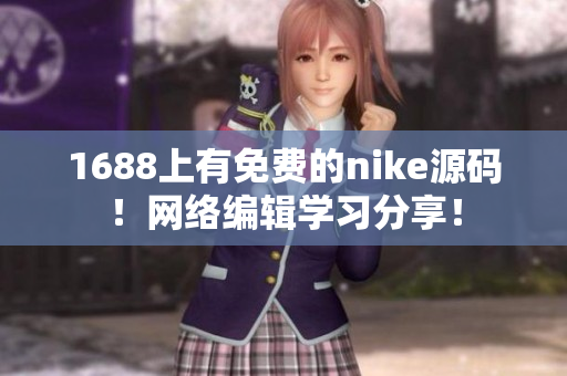 1688上有免费的nike源码！网络编辑学习分享！