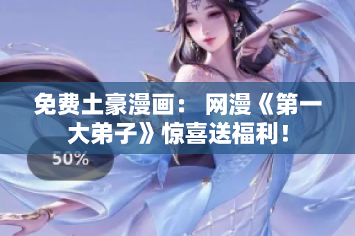 免费土豪漫画： 网漫《第一大弟子》惊喜送福利！