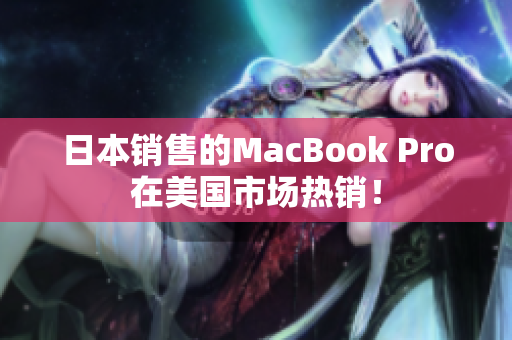 日本销售的MacBook Pro在美国市场热销！