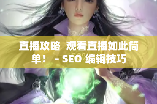 直播攻略  观看直播如此简单！ - SEO 编辑技巧