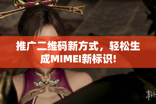 推广二维码新方式，轻松生成MIMEI新标识!