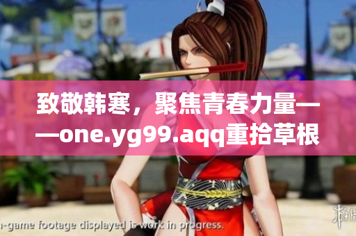 致敬韩寒，聚焦青春力量——one.yg99.aqq重拾草根情怀