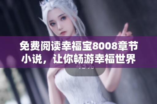 免费阅读幸福宝8008章节小说，让你畅游幸福世界