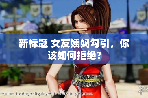 新标题 女友姨妈勾引，你该如何拒绝？