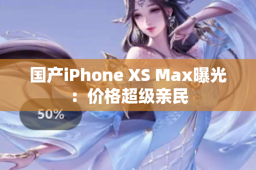 国产iPhone XS Max曝光：价格超级亲民