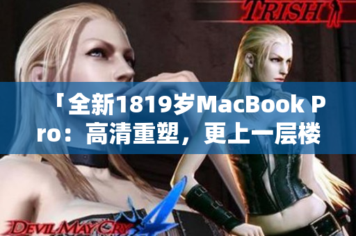 「全新1819岁MacBook Pro：高清重塑，更上一层楼」